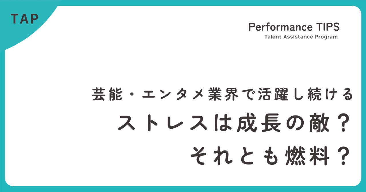 芸能・エンタメ業界で活躍し続ける |ストレスは「成長の敵」？それとも「成長の燃料」