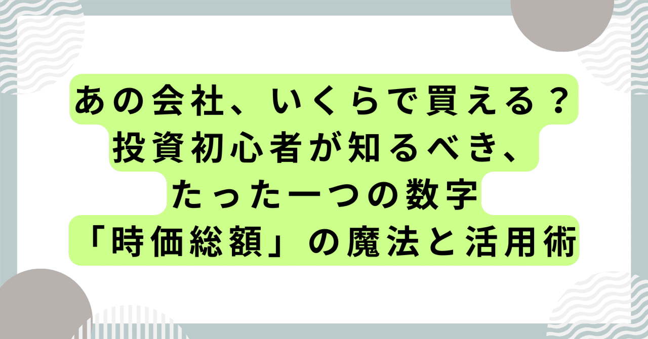 あの会社、いくらで買える？投資初心者が知るべき、たった一つの数字「時価総額」の魔法と活用術｜ズヤ｜家族とゆるく資産形成💰｜地味に増やすパパ