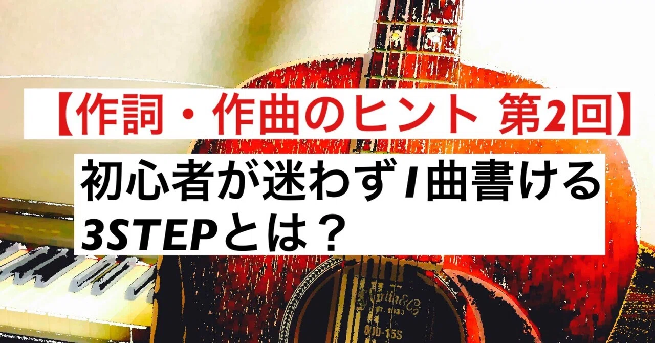作詞・作曲のヒント 第2回】初心者が迷わず1曲書ける3STEPとは