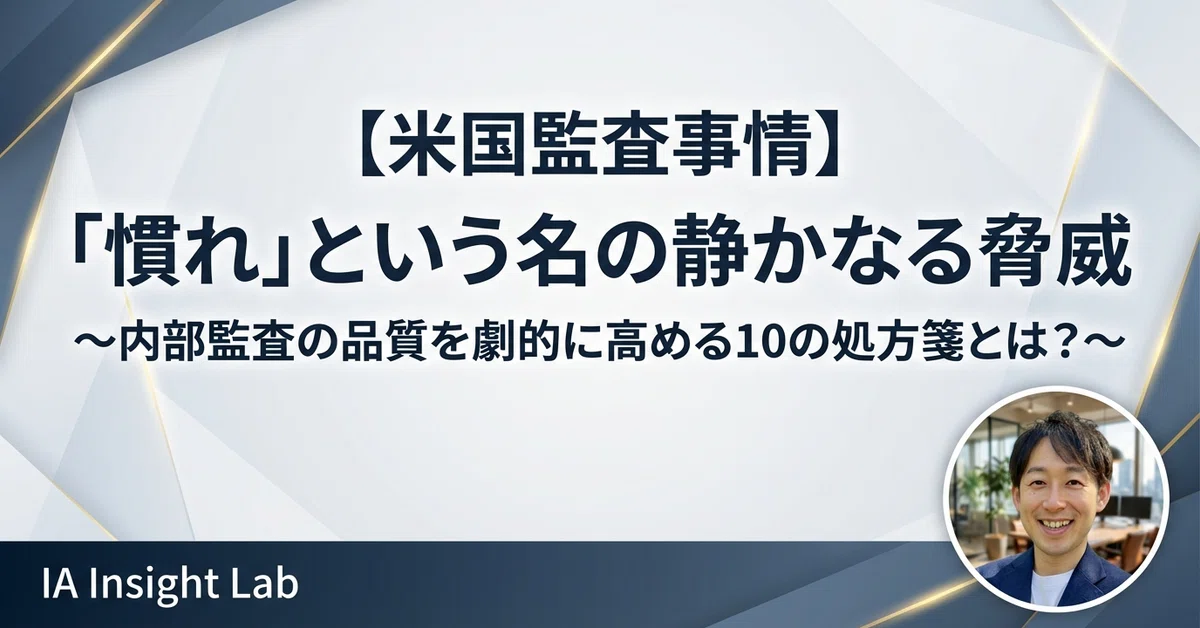 米国監査事情】「慣れ」という名の静かなる脅威：内部監査の品質を劇的