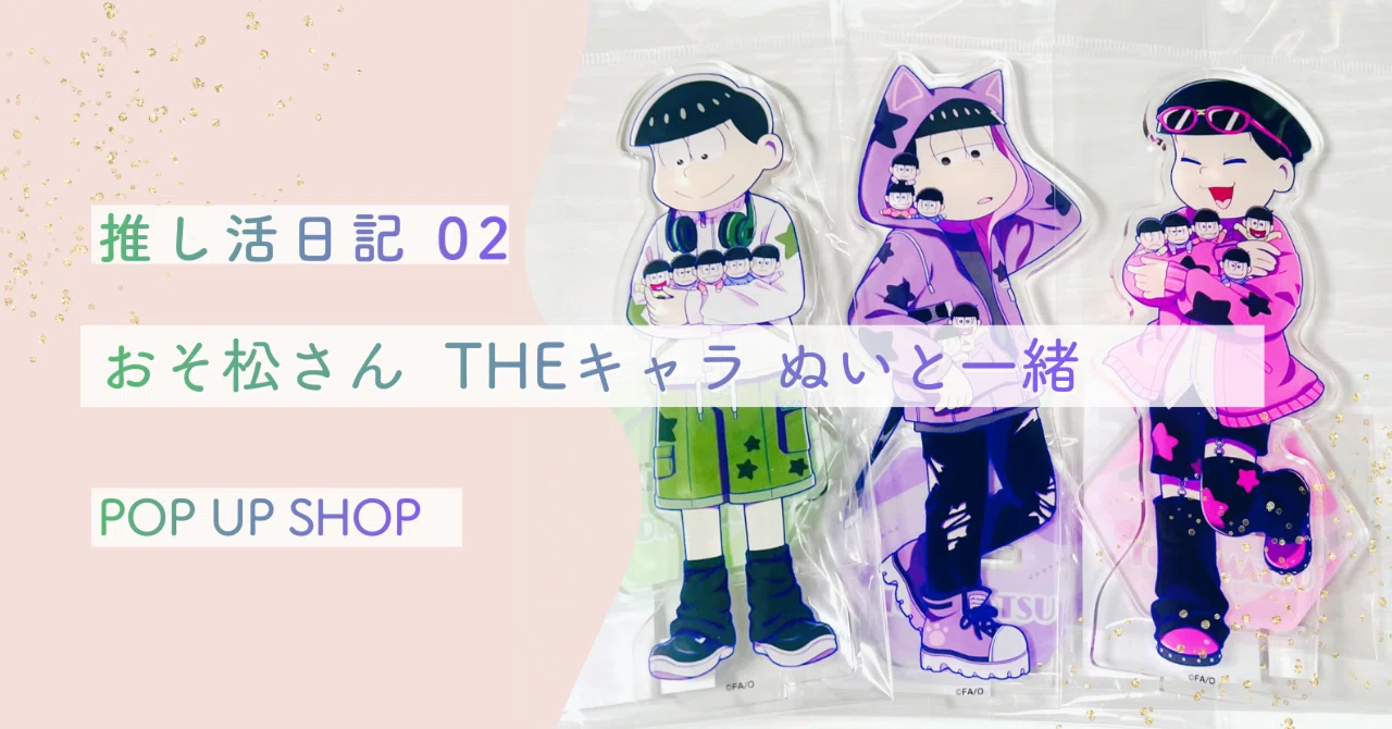 推し活日記02｜おそ松さん THEキャラ ぬいと一緒 POP UP SHOP レポ｜朔夜