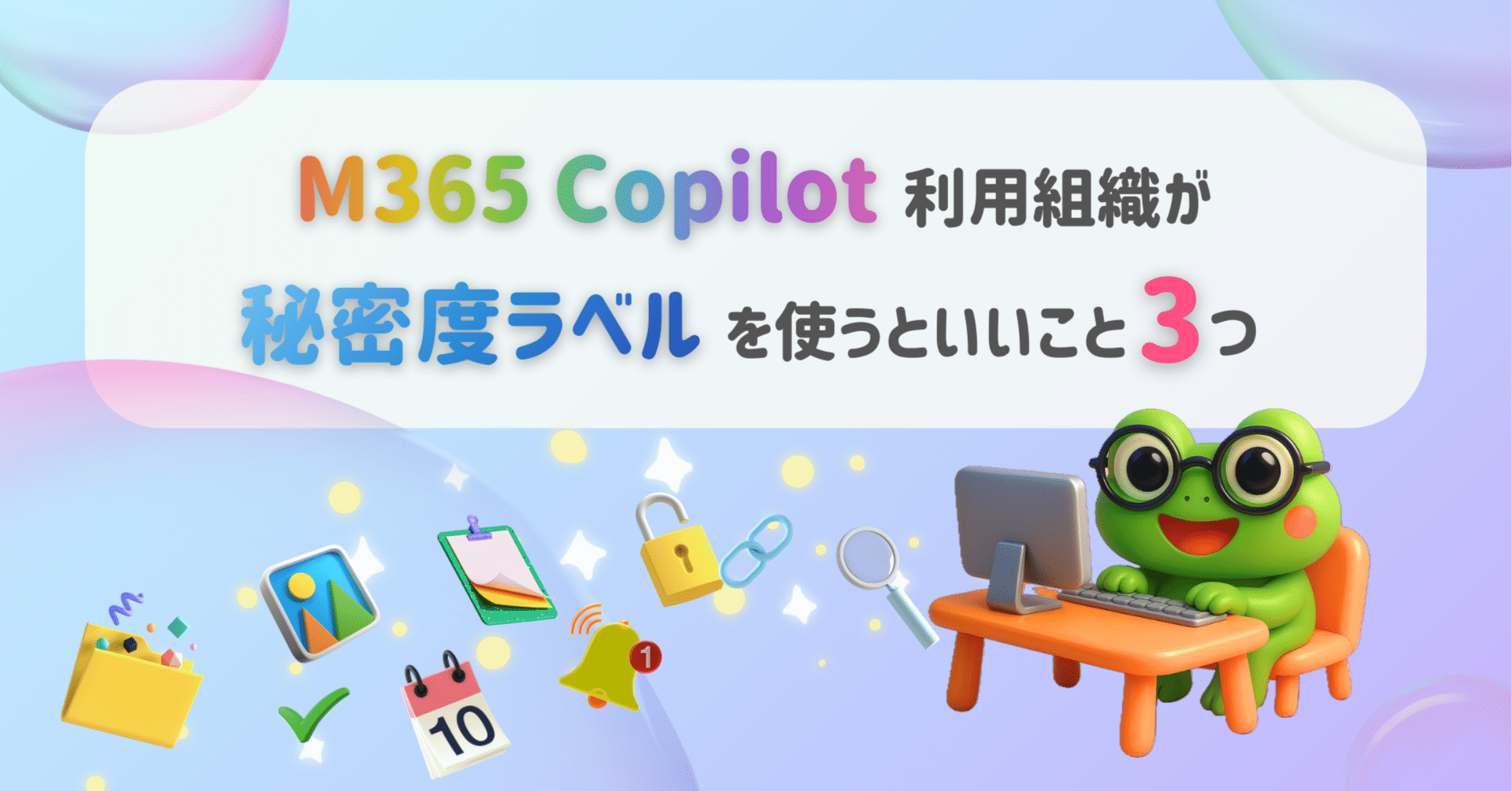 M365 Copilot 利用組織が秘密度ラベルを使うといいこと3つ｜なかい かえる