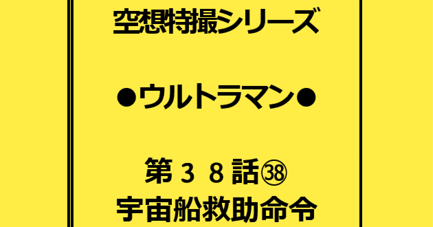 初代ウルトラマン 第38話「宇宙船救助命令」ホシノ君登場版・添削