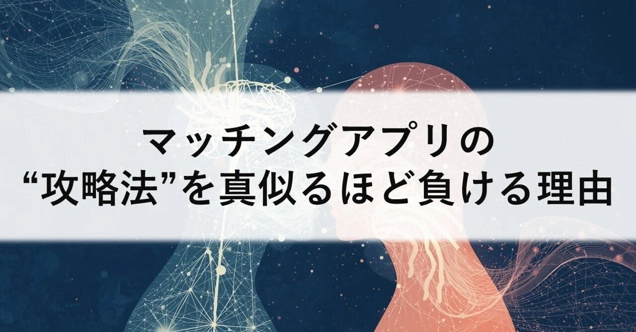 マッチングアプリの「攻略法」を真似るほど負ける理由|恋愛戦略室|感情に頼らない関係構築