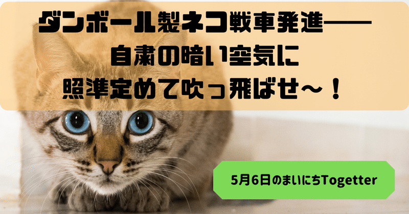 ダンボール製ネコ戦車発進 自粛の暗い空気に照準定めて吹っ飛ばせ 5月6日 Togetter トゥギャッター Note
