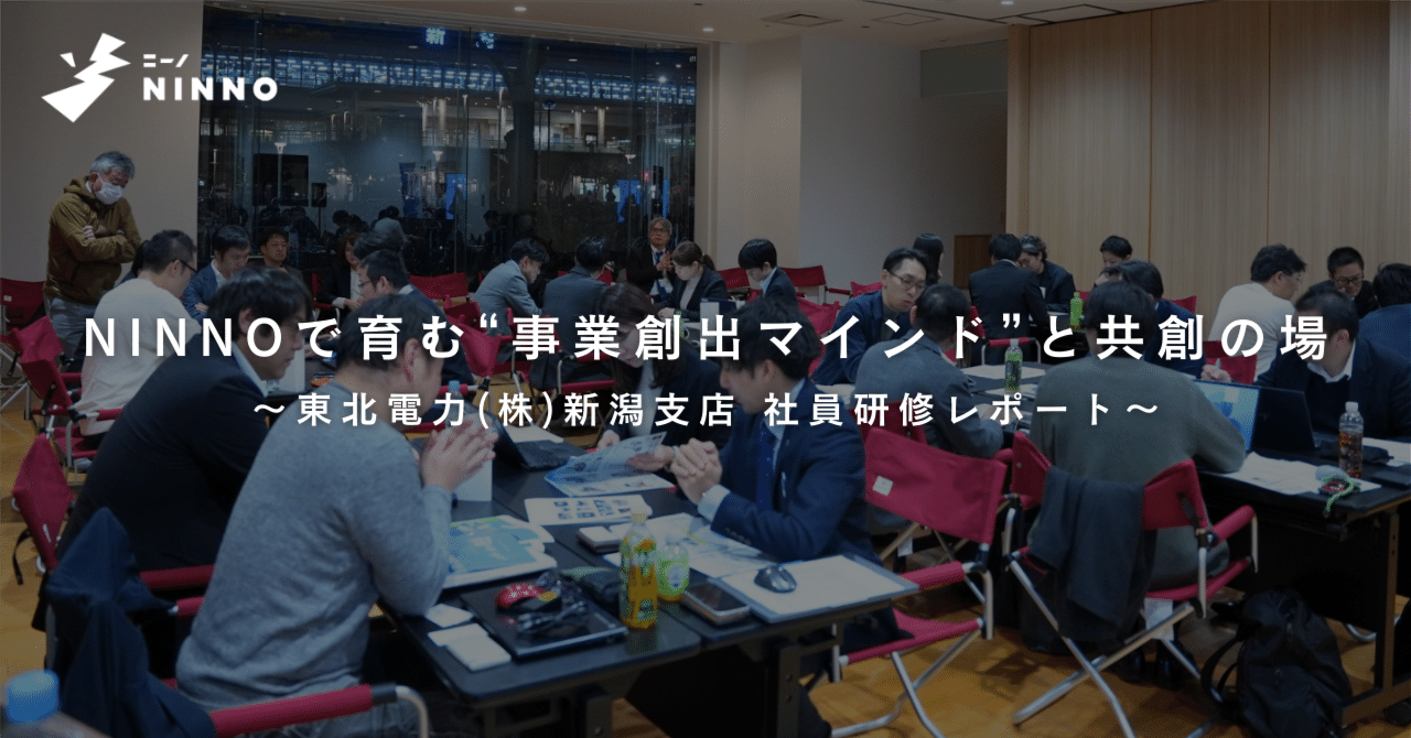 NINNOで育む“事業創出マインド”と共創の場〜東北電力(株)新潟支店 社員