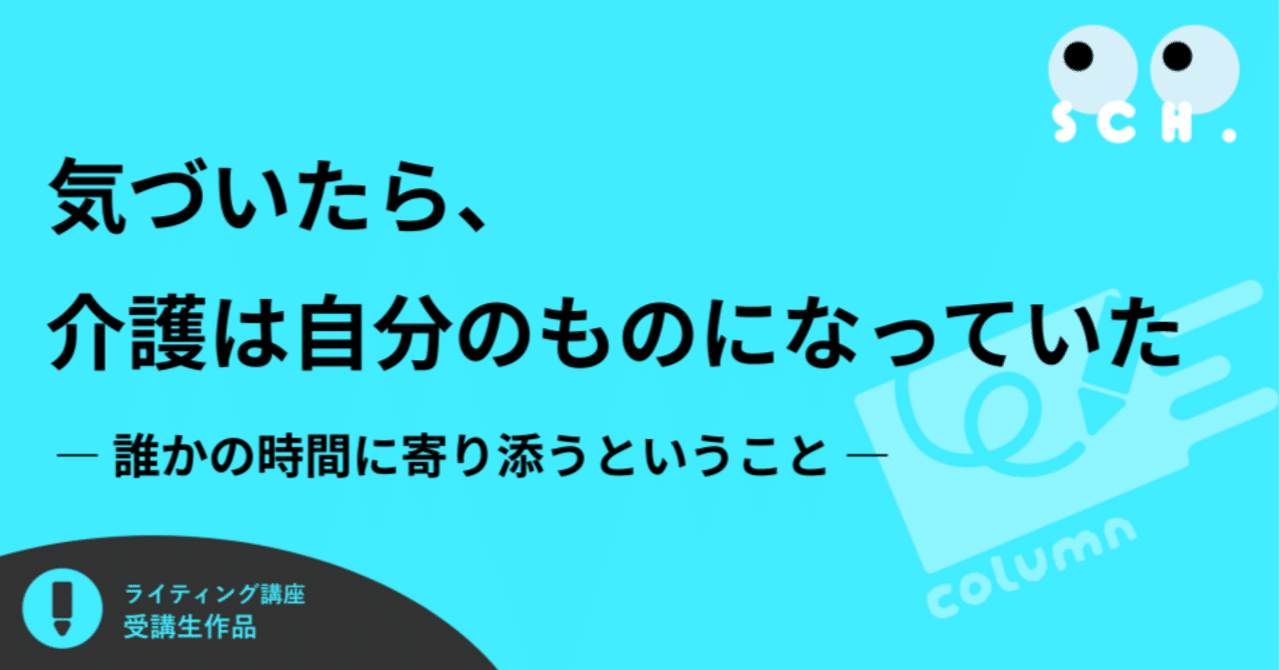 気づいたら、介護は自分のものになっていた ― 誰かの時間に寄り添うということ ―