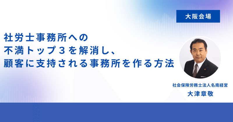 【5/22大阪会場】社労士事務所への不満トップ３を解消し、顧客に支持される事務所を作る方法