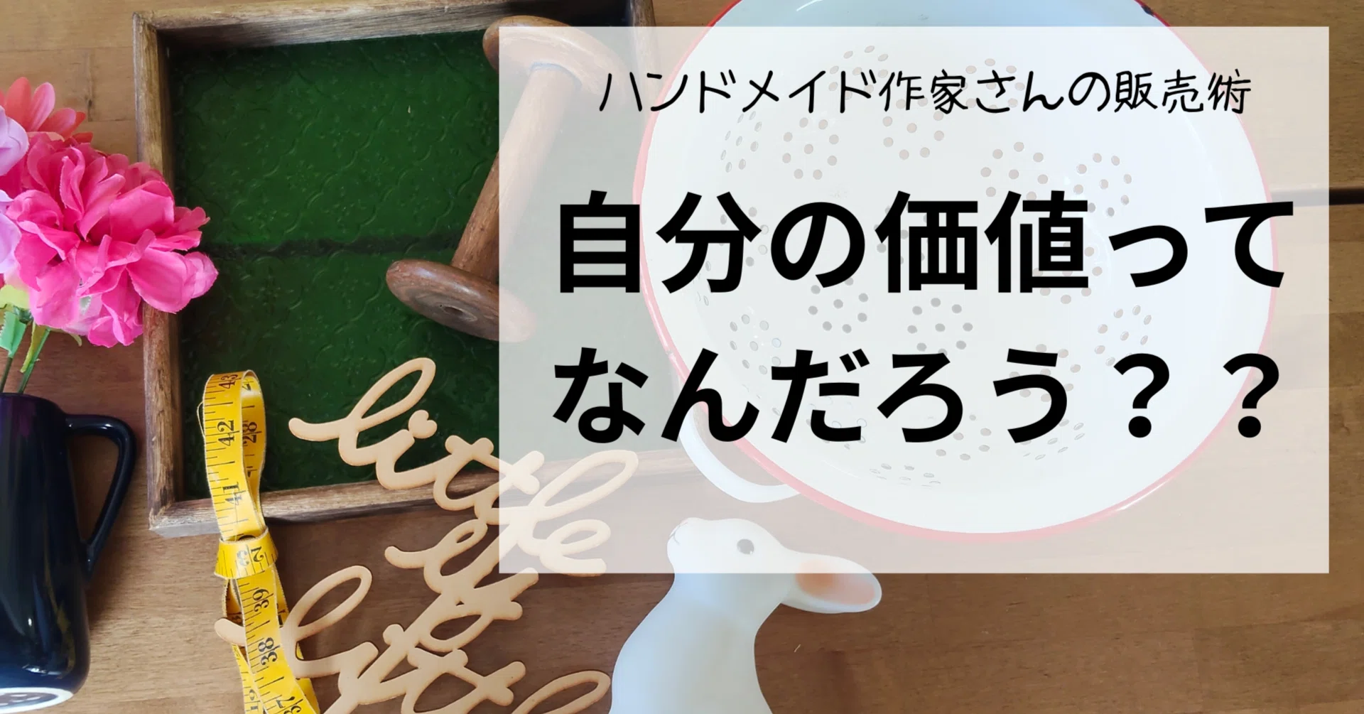 自分の価値を下げる仕事は、しない。──ハンドメイドの値付けより先に