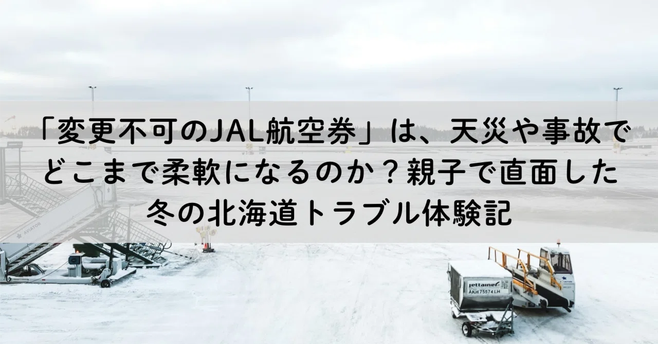 変更不可のJAL航空券」は、天災や事故でどこまで柔軟になるのか？親子 