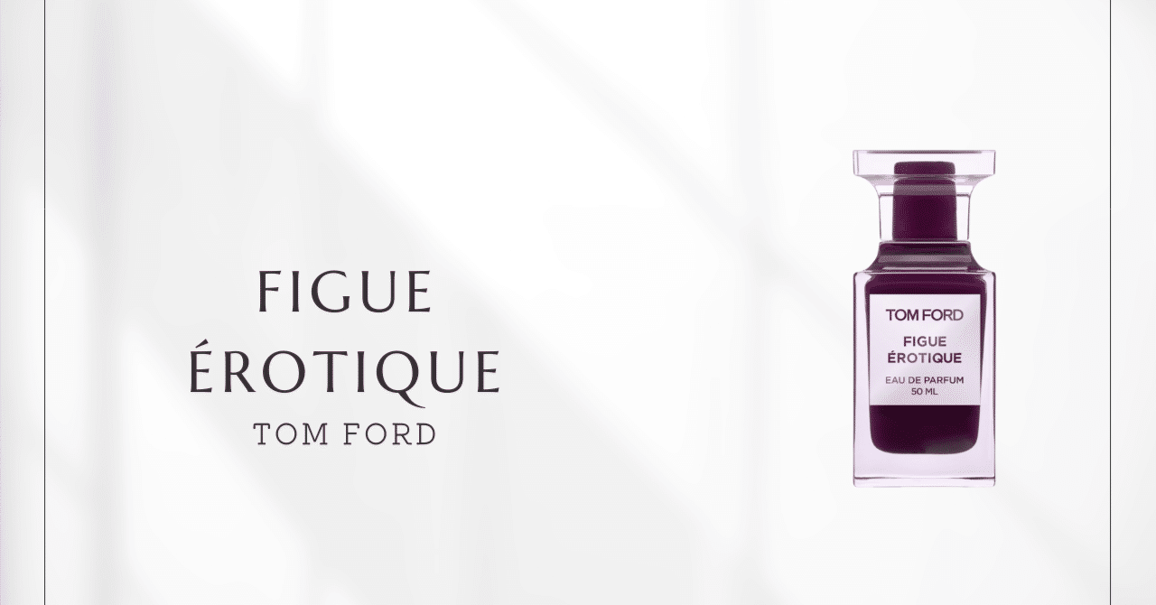 フィグエロティック（トムフォード）｜青い躍動から蜜の甘さへ｜香水