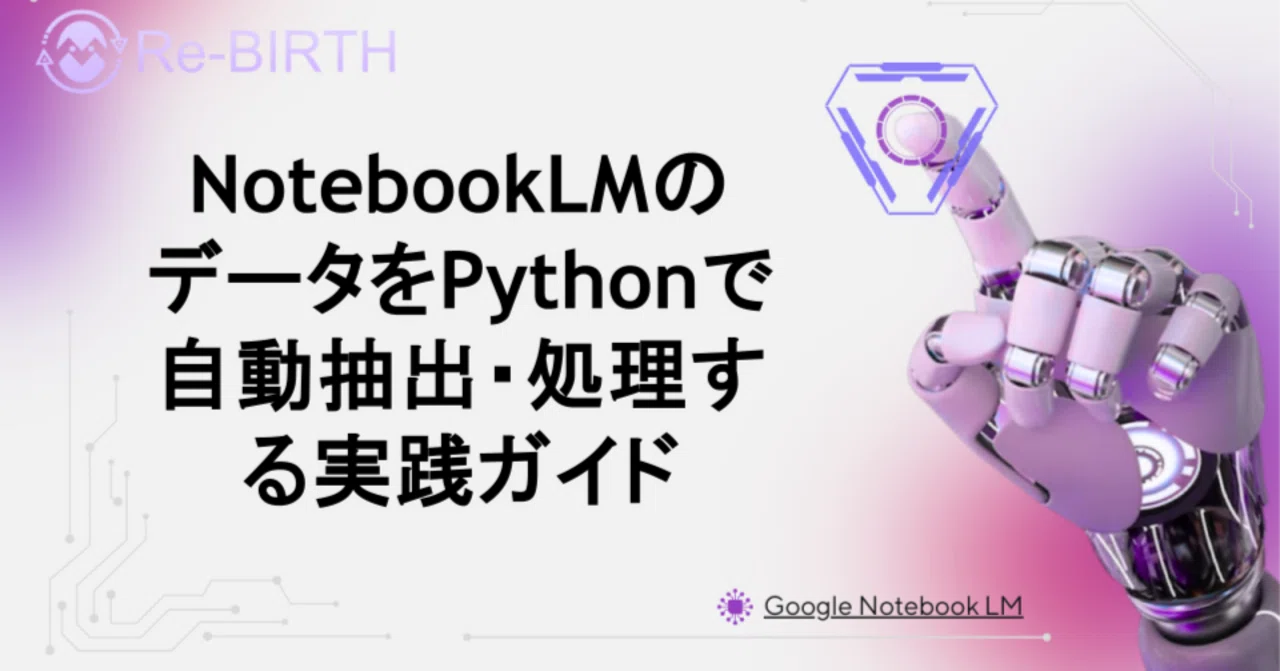 NotebookLMのデータをPythonで自動抽出・処理する実践ガイド｜Re-BIRTH株式会社