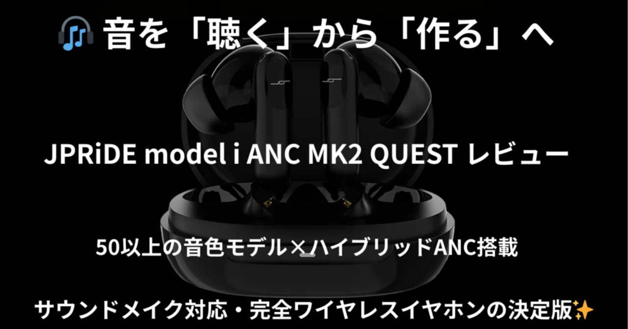🎧 音を「聴く」から「作る」へJPRiDE model i ANC MK2 QUEST レビュー
