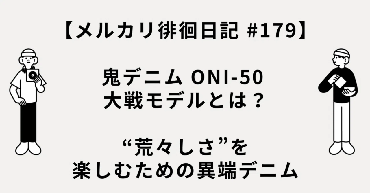 メルカリ徘徊日記 #179】鬼デニム ONI-50 大戦モデルとは？｜“荒々しさ 