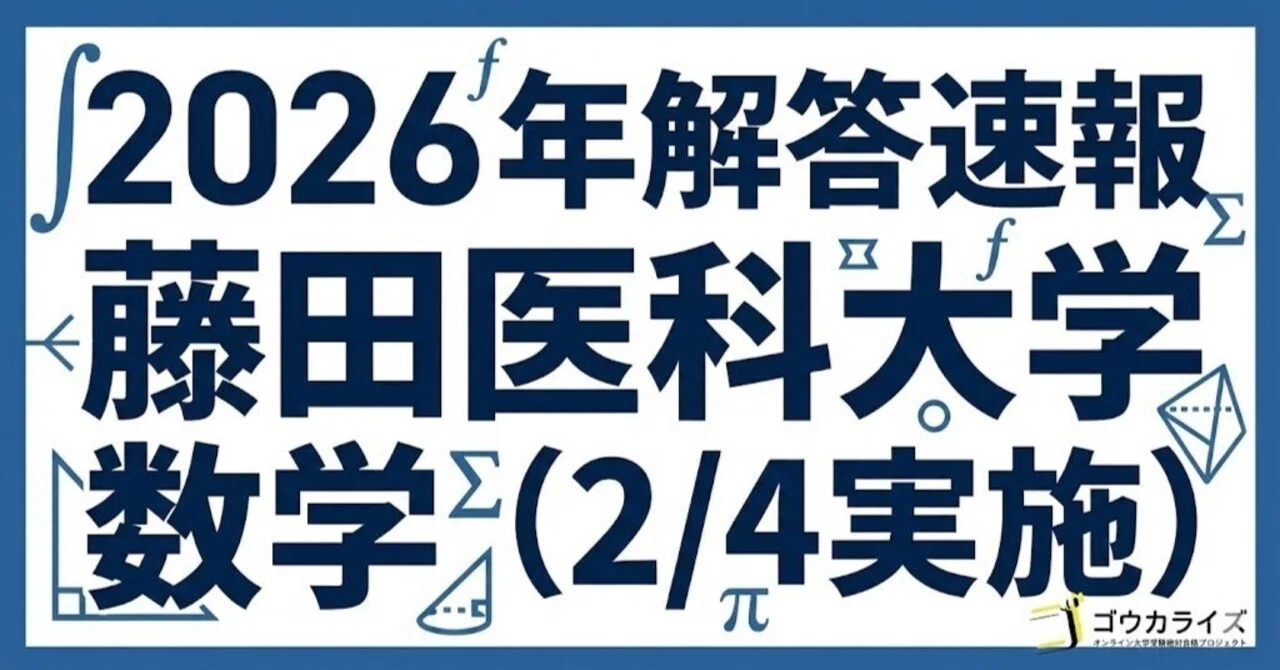 2026年解答速報】藤田医科大学 医学部 数学 (2/4実施) ｜ゴウカライズ