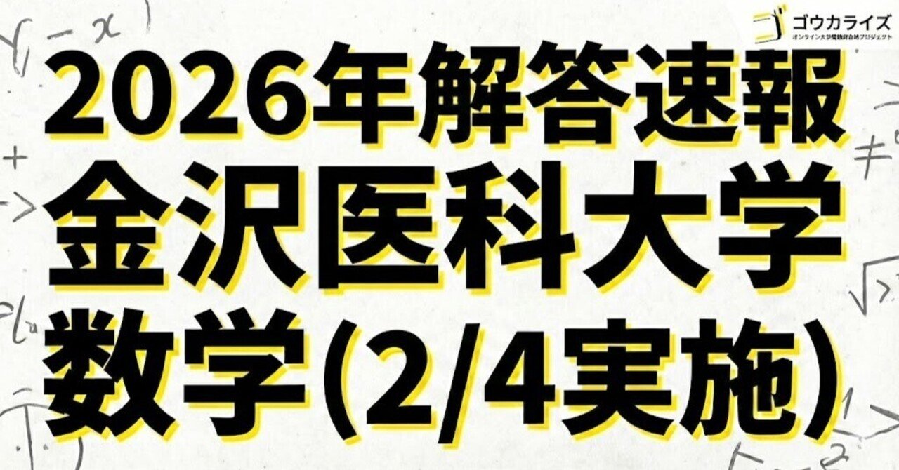2026年解答速報】金沢医科大学 医学部 数学 (2/4実施) ｜ゴウカライズ