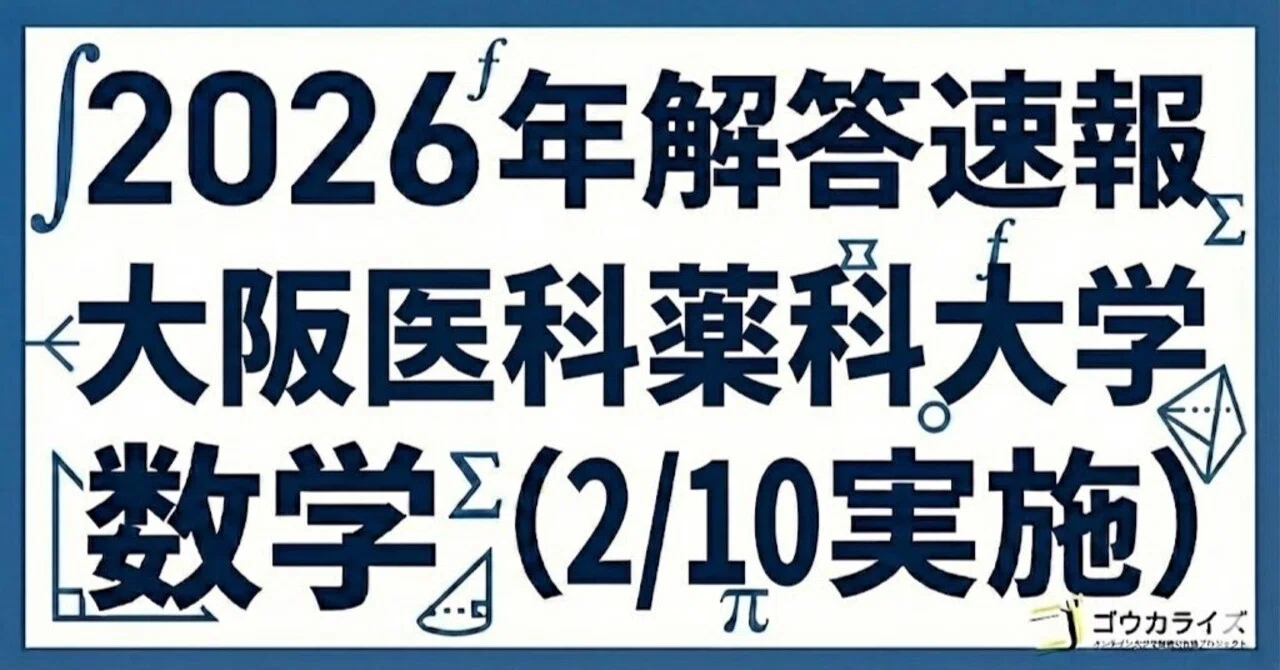 2026年解答速報】大阪医科薬科大学 数学 (2/10実施) ｜ゴウカライズ