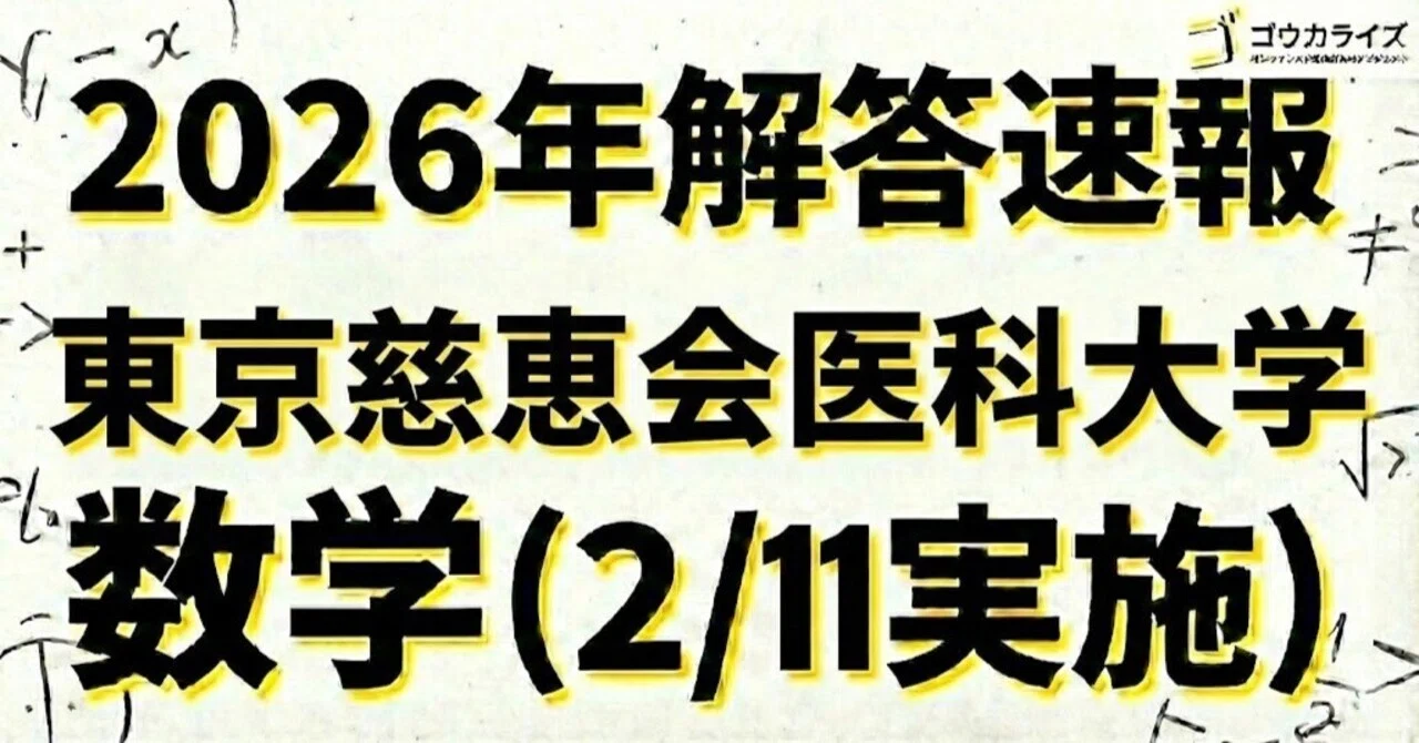 2026年解答速報】東京慈恵会医科大学 数学 (2/11実施) ｜ゴウカライズ