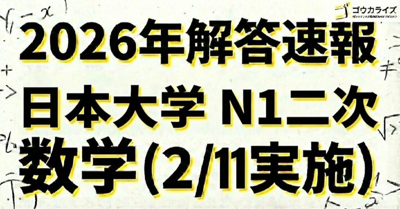 2026年解答速報】日本大学N1(二次) 数学 (2/11実施) ｜ゴウカライズ