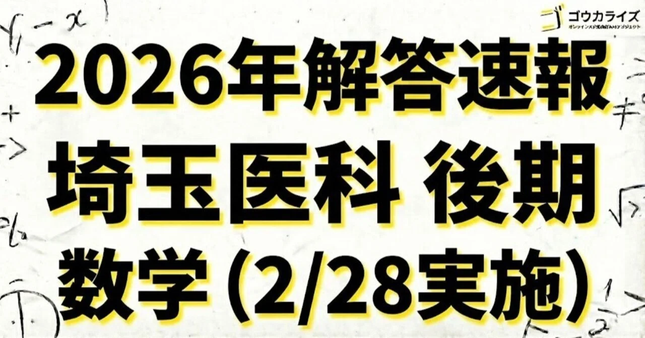 2026年解答速報】埼玉医科大学(後期) 数学 (2/28実施) ｜ゴウカライズ