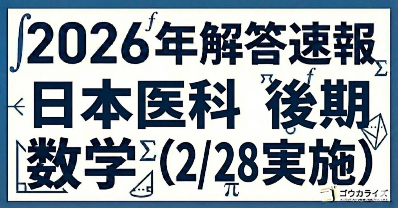 2026年解答速報】日本医科大学(後期) 数学 (2/28実施) ｜ゴウカライズ