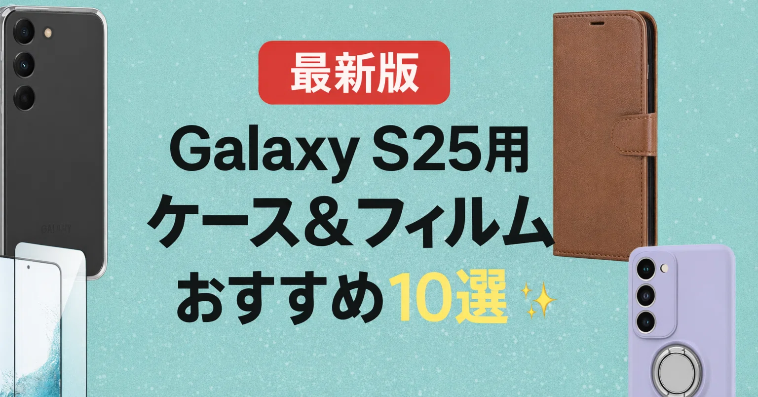 ?【最新版】Galaxy S25用ケース＆フィルムおすすめ10選｜MagSafe対応 