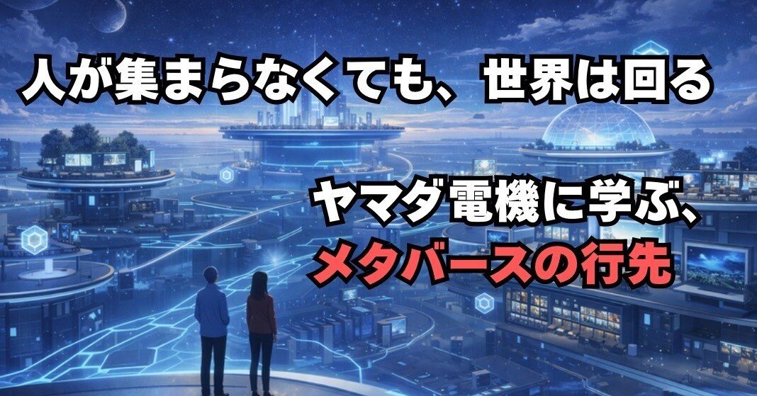 人が集まらなくても、世界は回る【ヤマダ電機に学ぶ、メタバースの行先