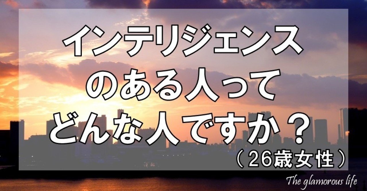 インテリジェンスのある人って どんな人ですか 26歳女性 グラマラス ライフ By リンダ Note