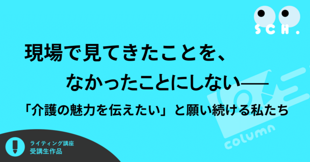 現場で見てきたことを、なかったことにしない──「介護の魅力を伝えたい」と願い続ける私たち