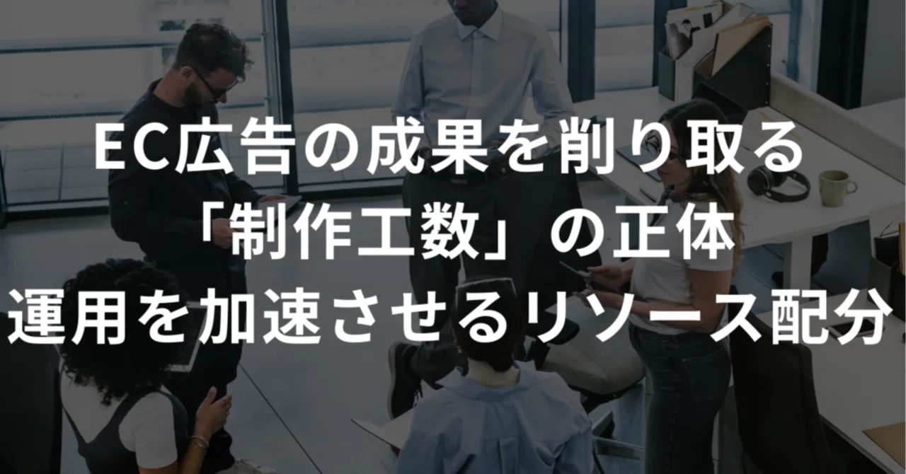 EC広告の成果を削り取る「制作工数」の正体運用を加速させるリソース配分｜ヒロ@広告代理店 / CEO