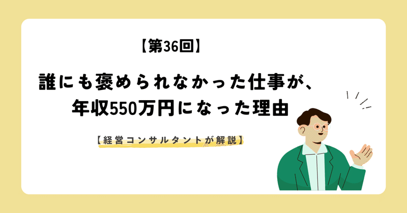 【第36回】誰にも褒められなかった仕事が、年収550万円になった理由【経営コンサルタントが解説】