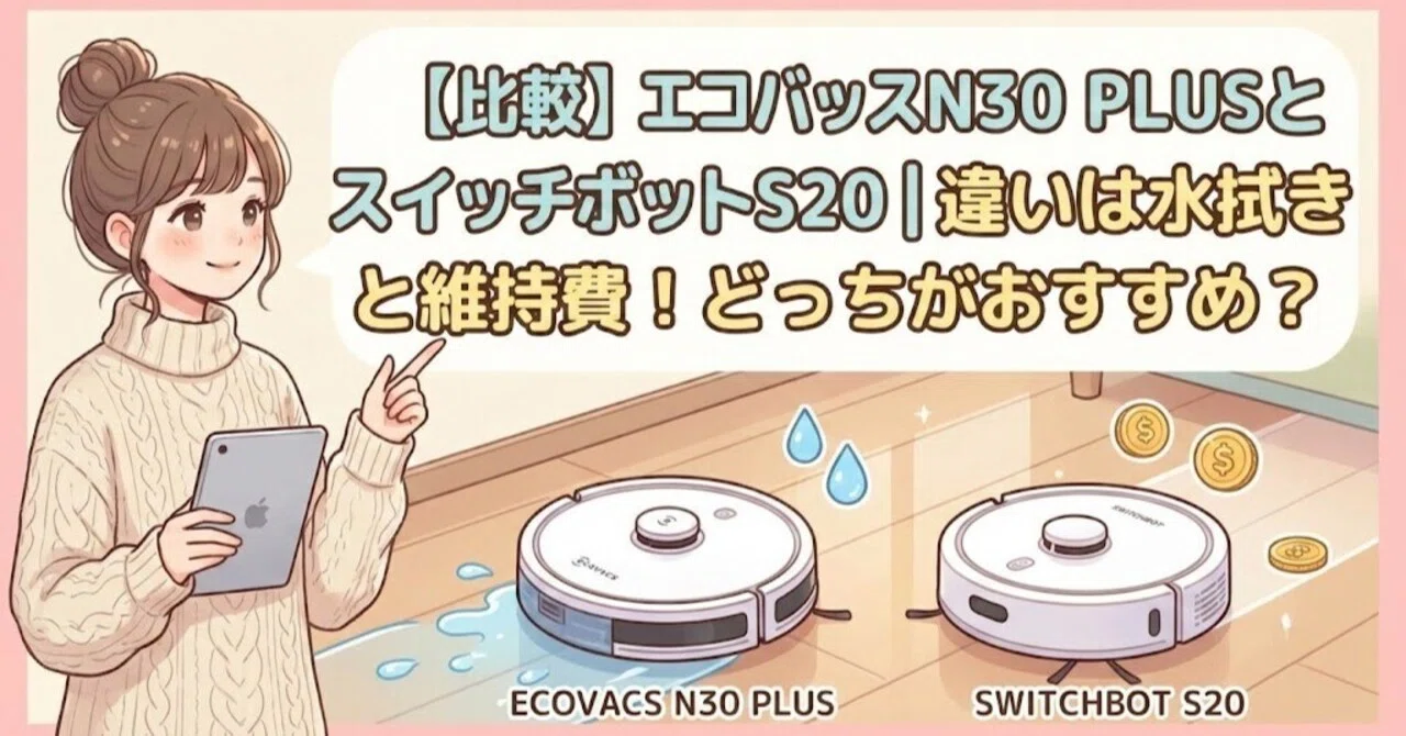 比較】エコバックスN30 PLUSとスイッチボットS20｜違いは水拭きと維持