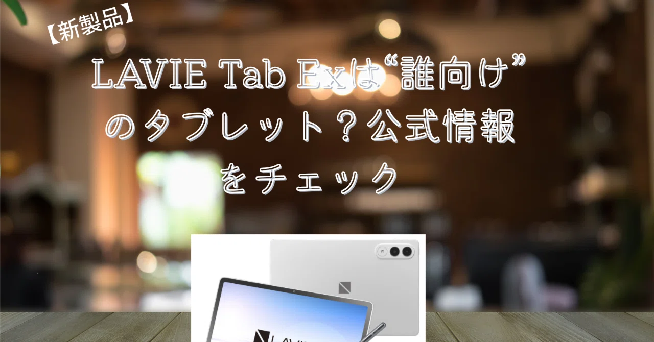 新製品】LAVIE Tab Exは“誰向け”のタブレット？公式情報をチェック