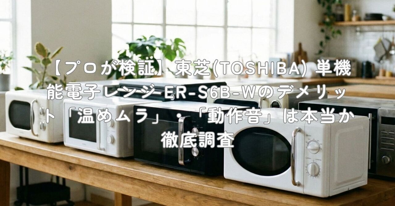 プロが検証】東芝(TOSHIBA) 単機能電子レンジ ER-S6B-Wのデメリット