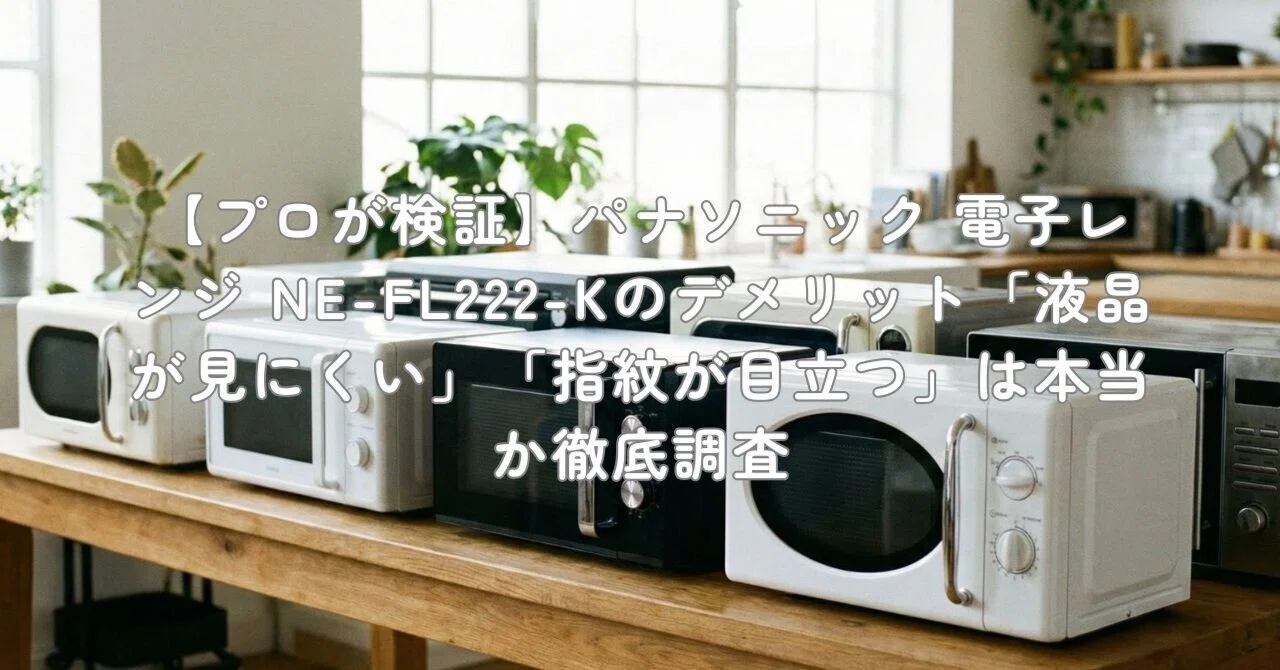 プロが検証】パナソニック 電子レンジ NE-FL222-Kのデメリット「液晶が プロが検証】パナソニック 電子レンジ NE-FL222-Kのデメリット「液晶が
