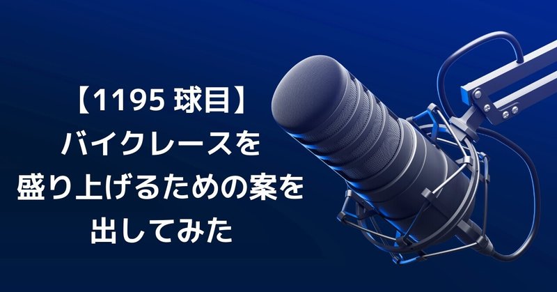 【1195球目】バイクレースを盛り上げるための案を出してみた