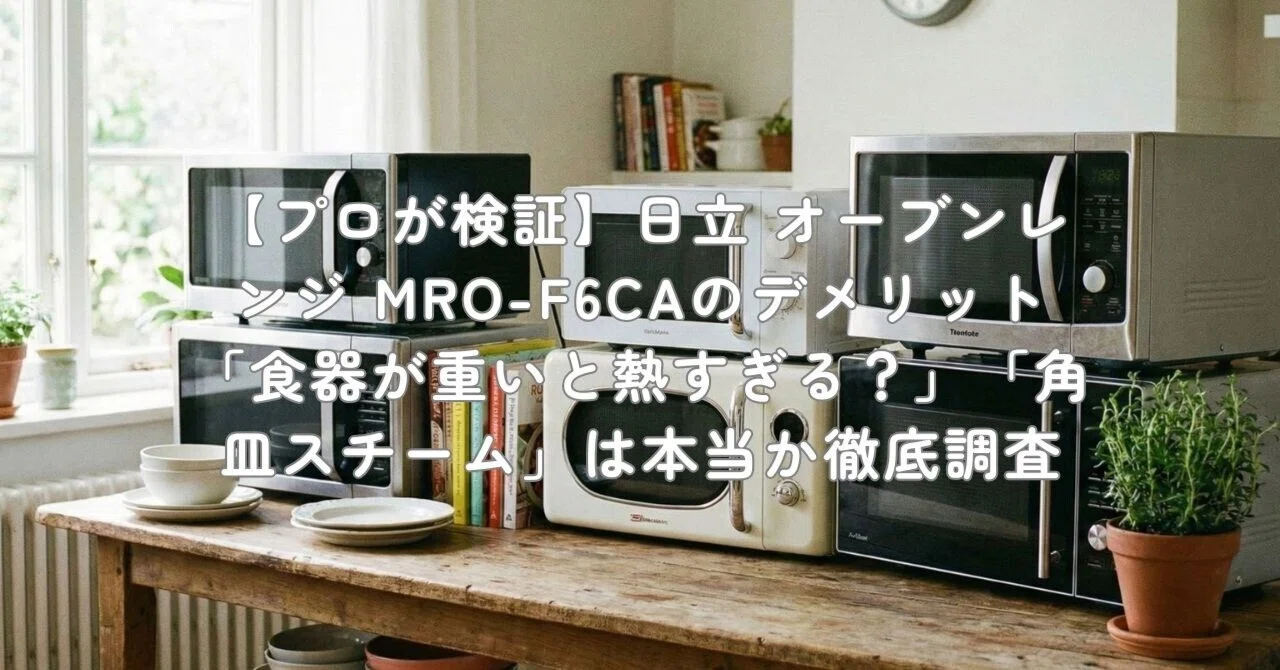 プロが検証】日立 オーブンレンジ MRO-F6CAのデメリット「食器が重いと