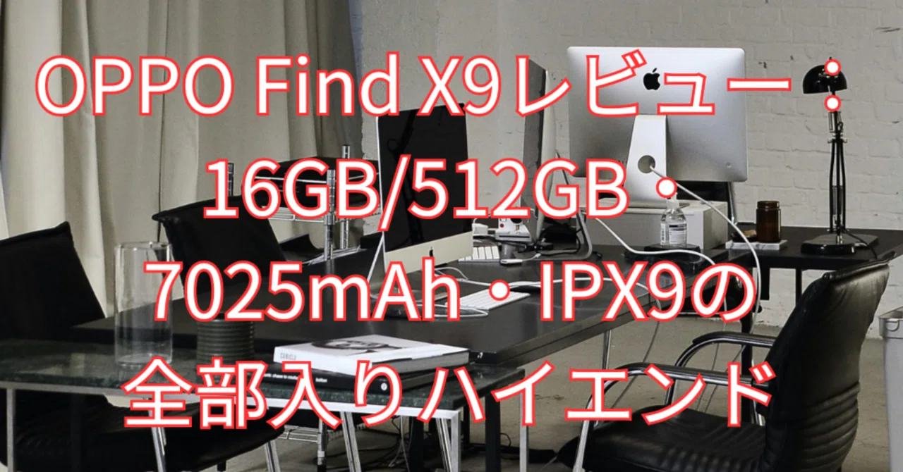 OPPO Find X9レビュー：16GB/512GB・7025mAh・IPX9の全部入り