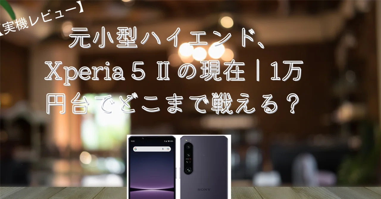 実機レビュー】元小型ハイエンド、Xperia 5 Ⅱの現在｜1万円台で