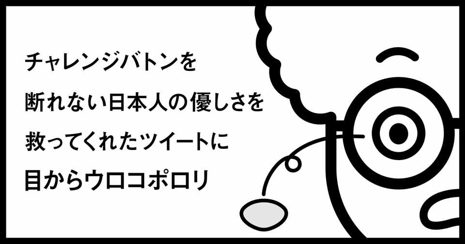 チャレンジバトンを断れない日本人の優しさを救ってくれたツイートに目からウロコポロリ 秋山具義 Note