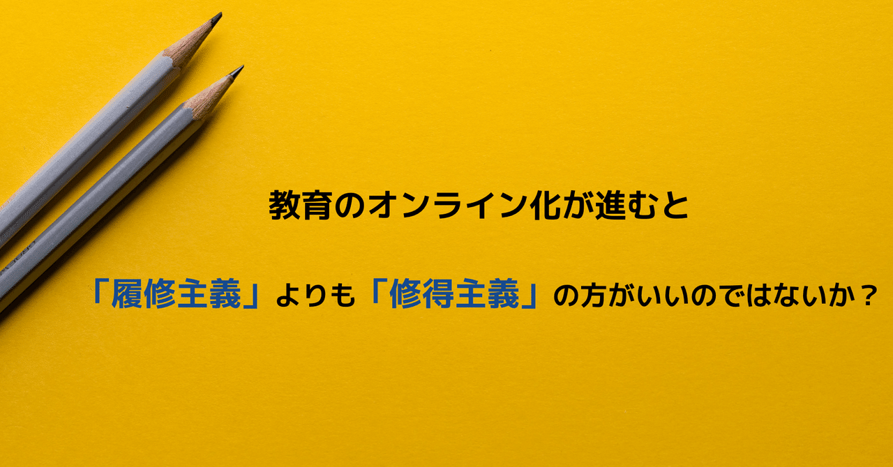 教育のオンライン化が進むと履修主義よりも修得主義の方がいいのではないか Shunsuke Mori Note 教育のオンライン化が進むと履修主義よりも修得主義の方がいいのではないか Shunsuke Mori Note