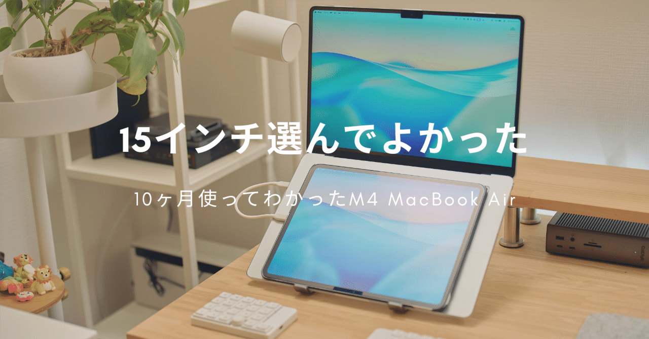 M4 MacBook Air 15インチを10ヶ月使ってレビュー | 15インチにして
