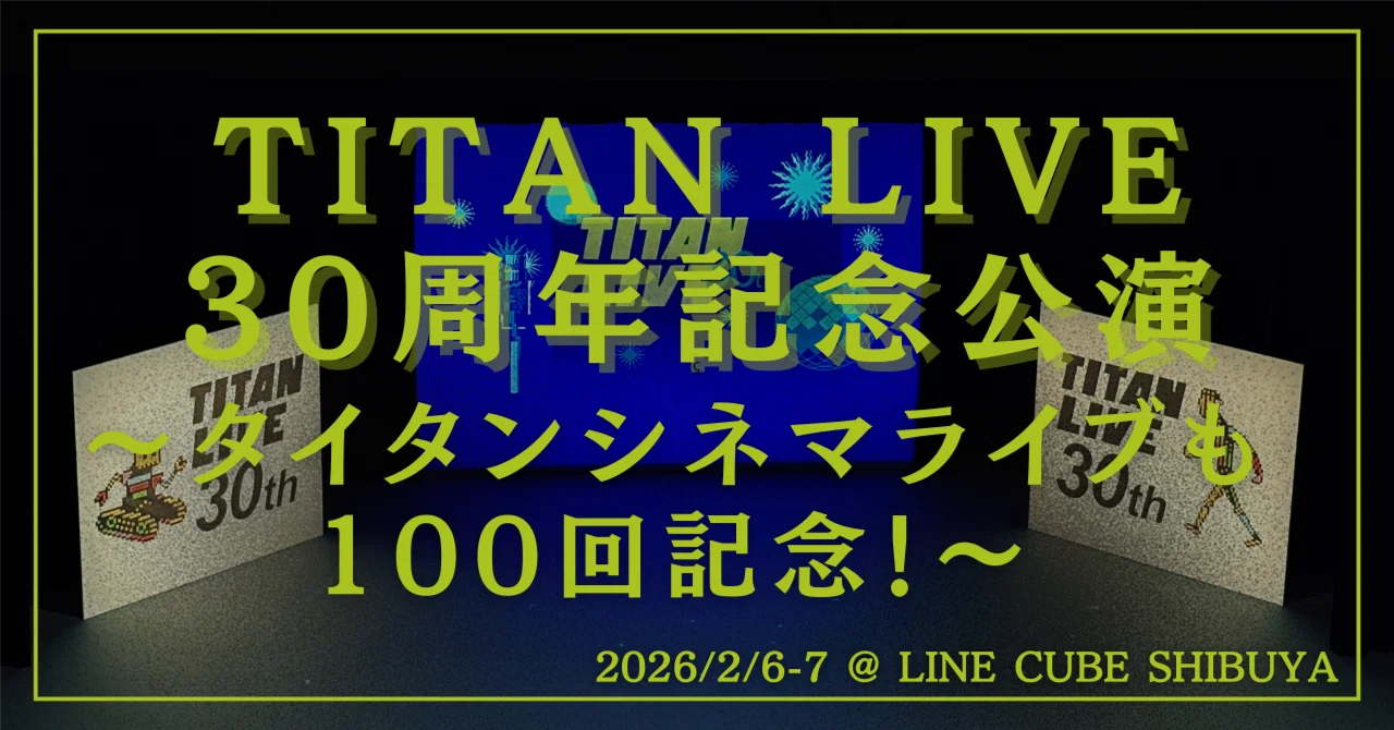 TITAN LIVE 30周年記念公演〜タイタンシネマライブも100回記念！〜｜kotto