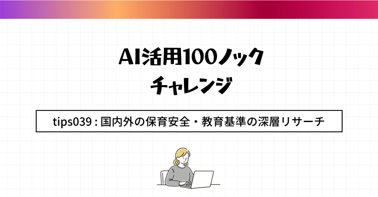 参考資料　教範 AI活用100のコツ】Tip 039: ChatGPTによる「国内外の保育安全・教育
