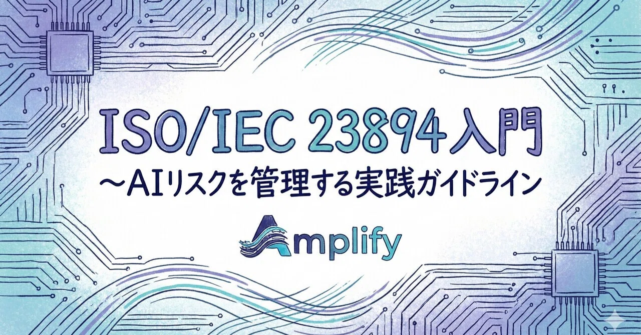 ISO/IEC 23894入門 〜AIリスクを管理する実践ガイドライン｜Amplify