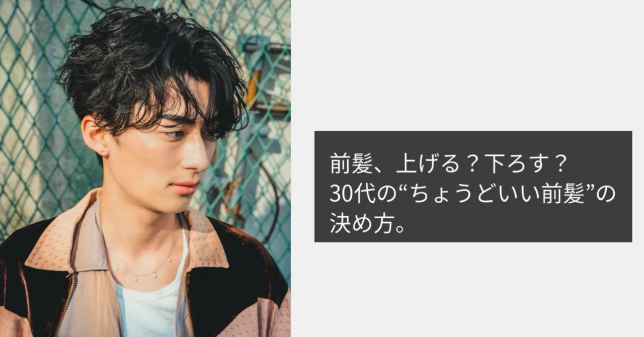 「前髪上げる?下ろす? “30代のちょうどいい前髪”の決め方」|雨宮 雄三|30代メンズ、これからの髪の教科書。