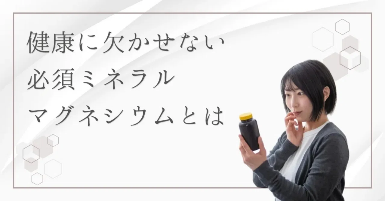 最新｜よく耳にするマグネシウムとは？健康に欠かせない必須ミネラルの効果に迫る