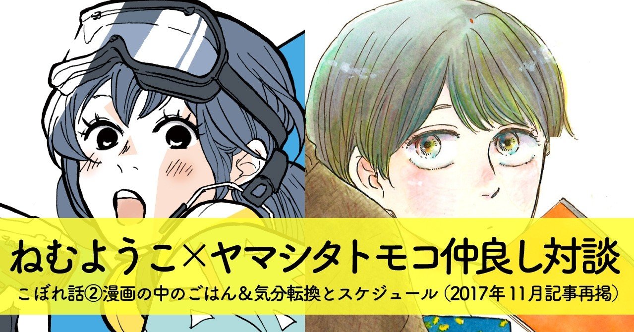 ねむ ヤマシタ対談 こぼれ話2 漫画の中のごはん 気分転換とスケジュール アンコール掲載 フィール ヤング On Blue 編集部 Note