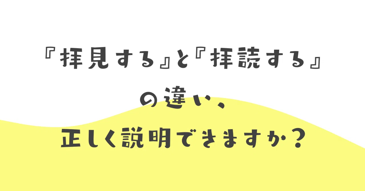 拝見する』と『拝読する』の違い、正しく説明できますか？｜伝わる敬語 