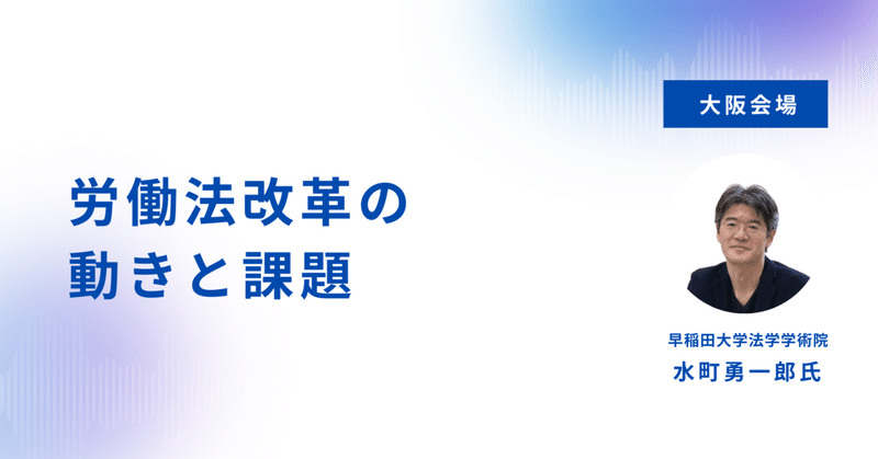 大阪で6年ぶりの開催！早稲田大学水町勇一郎教授「労働法改革の動きと課題」